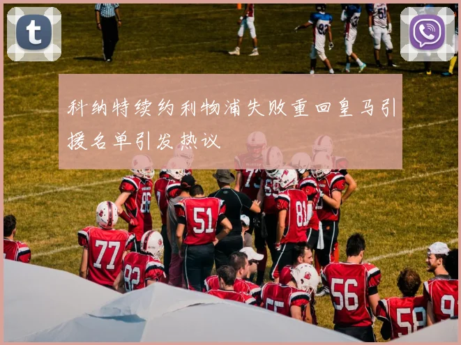 科纳特续约利物浦失败重回皇马引援名单引发热议
