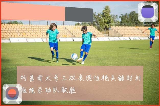 约基奇大号三双表现惊艳关键时刻准绝杀助队取胜