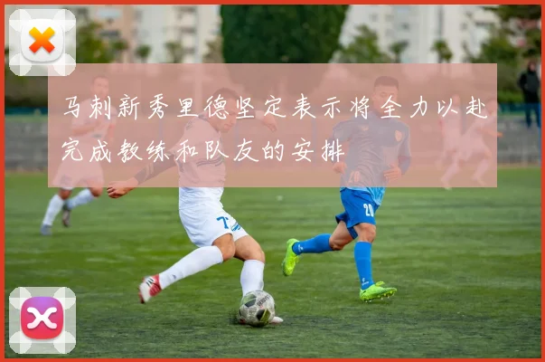 马刺新秀里德坚定表示将全力以赴完成教练和队友的安排