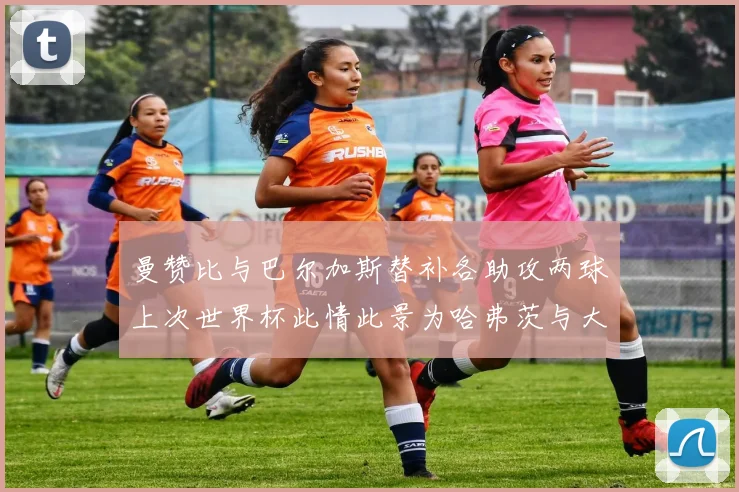 曼赞比与巴尔加斯替补各助攻两球上次世界杯此情此景为哈弗茨与大菲尔