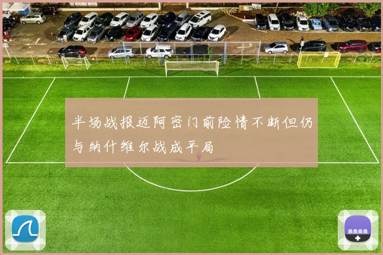半场战报迈阿密门前险情不断但仍与纳什维尔战成平局