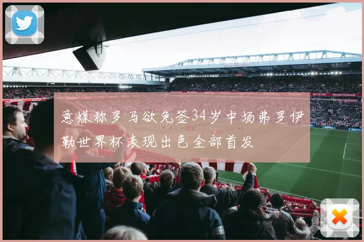 意媒称罗马欲免签34岁中场弗罗伊勒世界杯表现出色全部首发