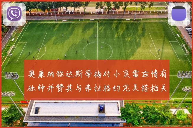 奥康纳称达斯蒂梅对小莫雷兹情有独钟并赞其与弗拉格的完美搭档关系
