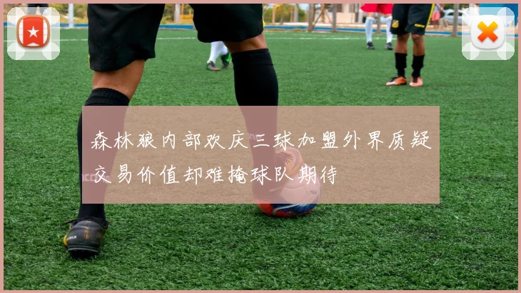 森林狼内部欢庆三球加盟外界质疑交易价值却难掩球队期待
