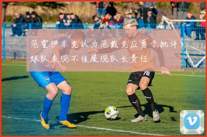 范霍伊东克认为范戴克应勇于批评球队表现不佳展现队长责任
