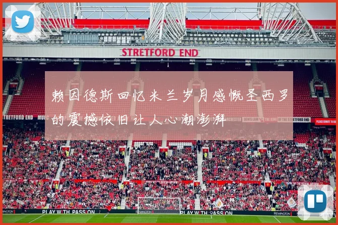 赖因德斯回忆米兰岁月感慨圣西罗的震撼依旧让人心潮澎湃