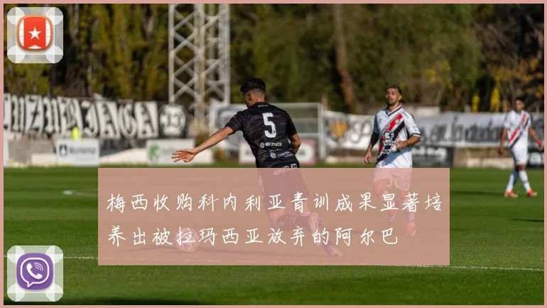 梅西收购科内利亚青训成果显著培养出被拉玛西亚放弃的阿尔巴