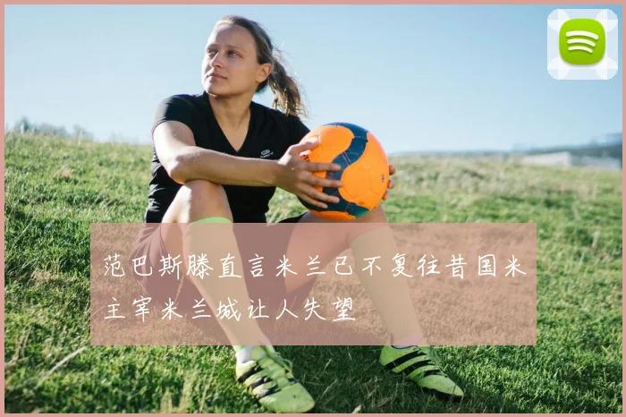 范巴斯滕直言米兰已不复往昔国米主宰米兰城让人失望