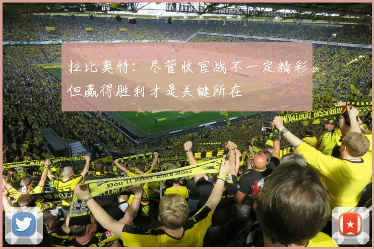 拉比奥特：尽管收官战不一定精彩但赢得胜利才是关键所在