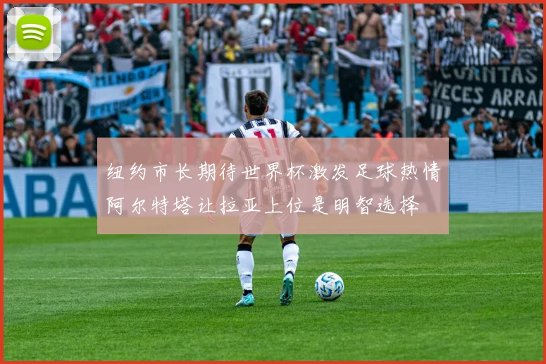 纽约市长期待世界杯激发足球热情阿尔特塔让拉亚上位是明智选择